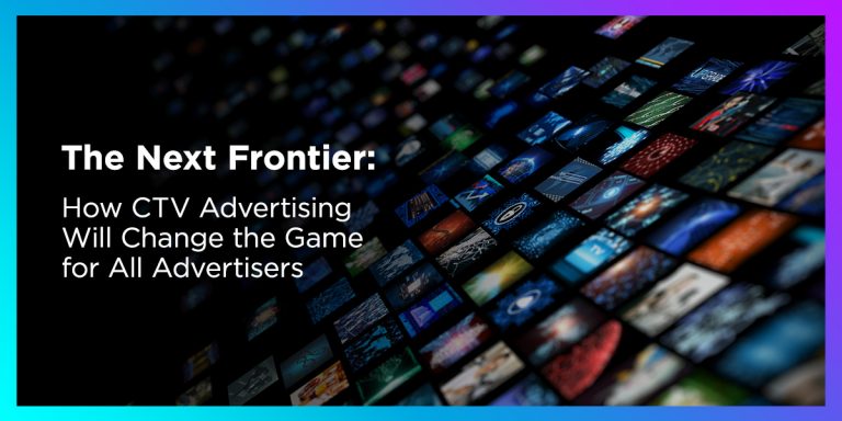 The Next Frontier: How CTV Advertising Will Change the Game for All Advertisers The Next Frontier: How CTV Advertising Will Change the Game for All Advertisers